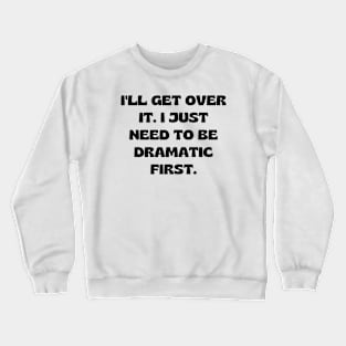 I'll get over it. I just need to be dramatic first Crewneck Sweatshirt